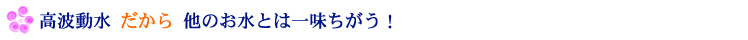 高波動水だから他のお水とは一味ちがう!